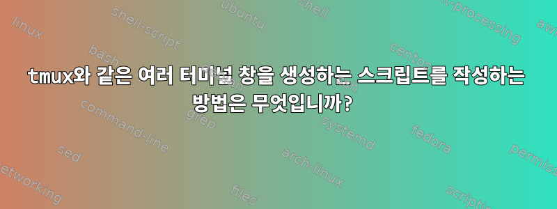 tmux와 같은 여러 터미널 창을 생성하는 스크립트를 작성하는 방법은 무엇입니까?