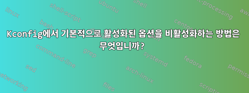 Kconfig에서 기본적으로 활성화된 옵션을 비활성화하는 방법은 무엇입니까?