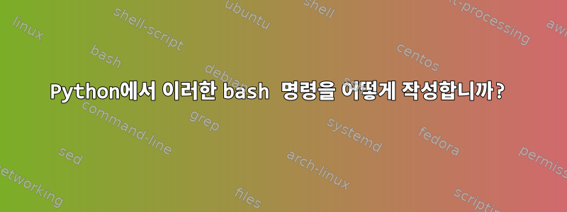 Python에서 이러한 bash 명령을 어떻게 작성합니까?