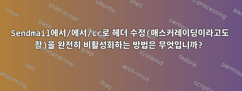 Sendmail에서/에서/cc로 헤더 수정(매스커레이딩이라고도 함)을 완전히 비활성화하는 방법은 무엇입니까?