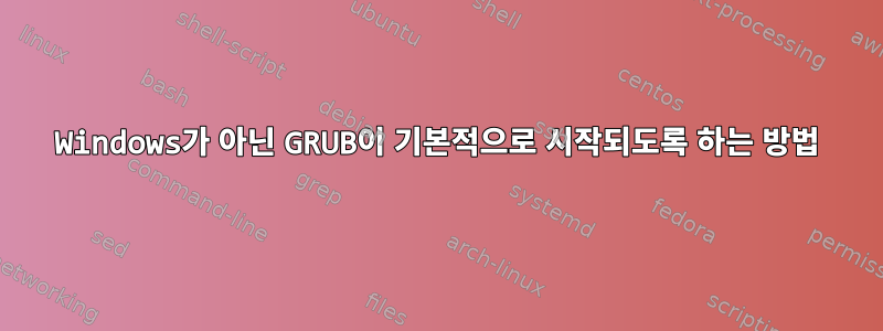 Windows가 아닌 GRUB이 기본적으로 시작되도록 하는 방법