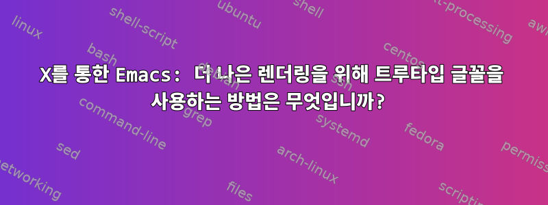 X를 통한 Emacs: 더 나은 렌더링을 위해 트루타입 글꼴을 사용하는 방법은 무엇입니까?