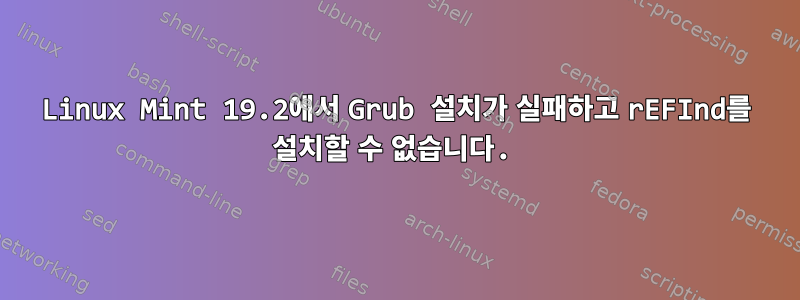 Linux Mint 19.2에서 Grub 설치가 실패하고 rEFInd를 설치할 수 없습니다.