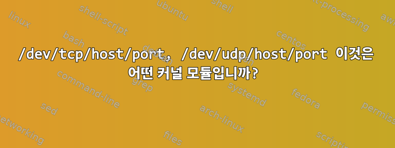 /dev/tcp/host/port, /dev/udp/host/port 이것은 어떤 커널 모듈입니까?