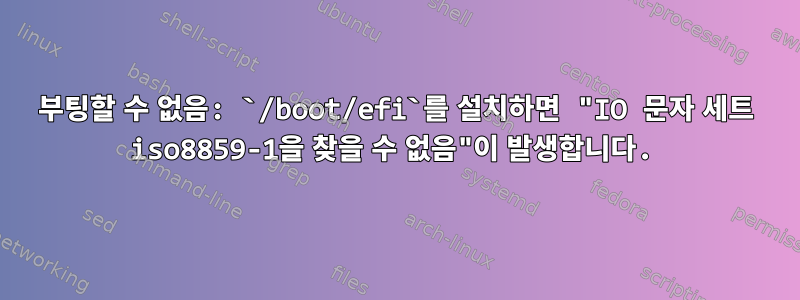 부팅할 수 없음: `/boot/efi`를 설치하면 "IO 문자 세트 iso8859-1을 찾을 수 없음"이 발생합니다.