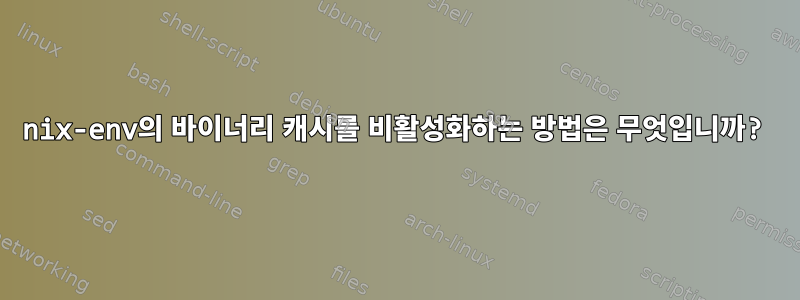 nix-env의 바이너리 캐시를 비활성화하는 방법은 무엇입니까?