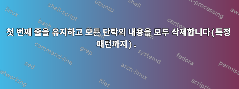 첫 번째 줄을 유지하고 모든 단락의 내용을 모두 삭제합니다(특정 패턴까지).