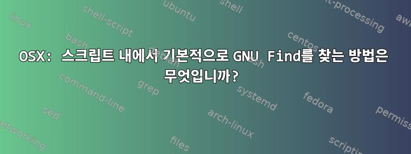 OSX: 스크립트 내에서 기본적으로 GNU Find를 찾는 방법은 무엇입니까?