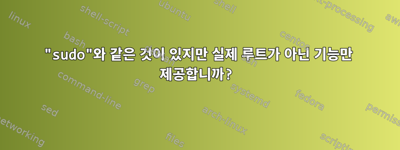 "sudo"와 같은 것이 있지만 실제 루트가 아닌 기능만 제공합니까?