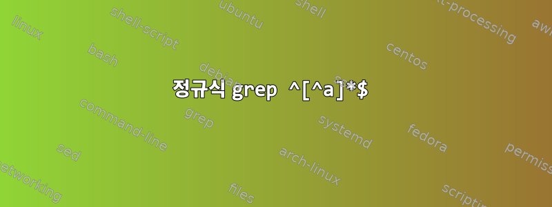 정규식 grep ^[^a]*$