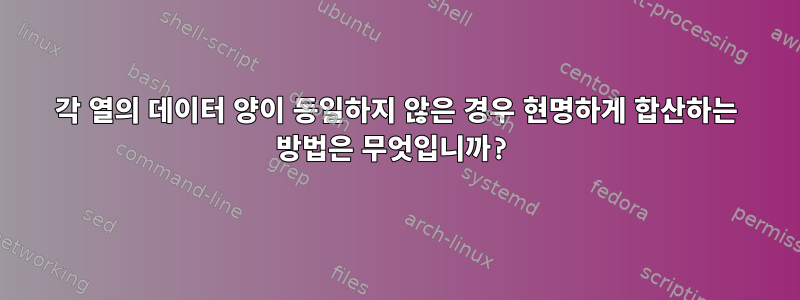 각 열의 데이터 양이 동일하지 않은 경우 현명하게 합산하는 방법은 무엇입니까?