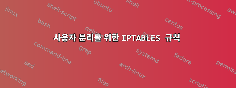 사용자 분리를 위한 IPTABLES 규칙