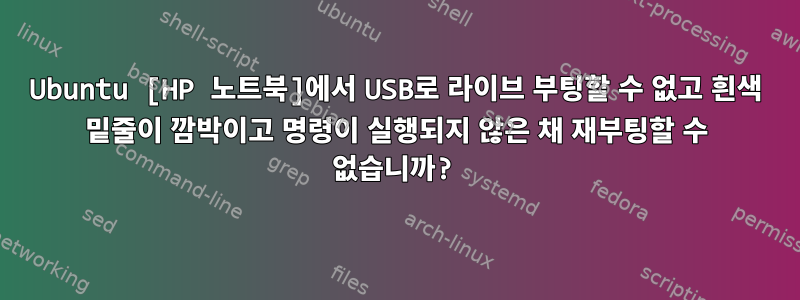 Ubuntu [HP 노트북]에서 USB로 라이브 부팅할 수 없고 흰색 밑줄이 깜박이고 명령이 실행되지 않은 채 재부팅할 수 없습니까?