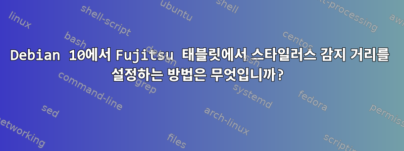 Debian 10에서 Fujitsu 태블릿에서 스타일러스 감지 거리를 설정하는 방법은 무엇입니까?