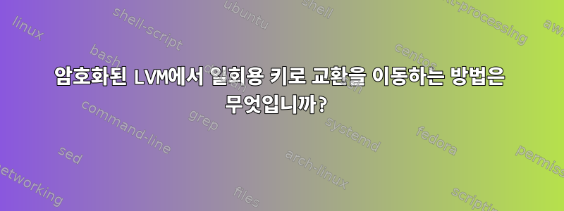 암호화된 LVM에서 일회용 키로 교환을 이동하는 방법은 무엇입니까?