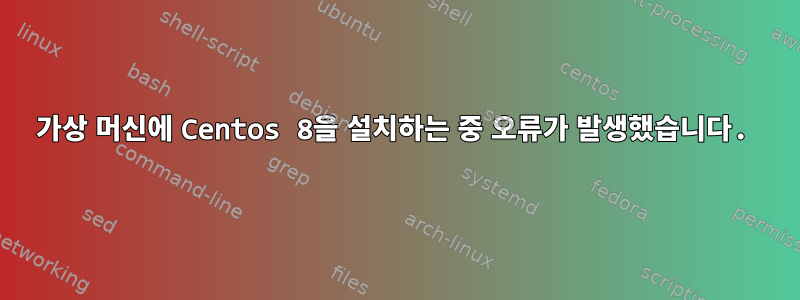 가상 머신에 Centos 8을 설치하는 중 오류가 발생했습니다.