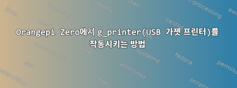 Orangepi Zero에서 g_printer(USB 가젯 프린터)를 작동시키는 방법