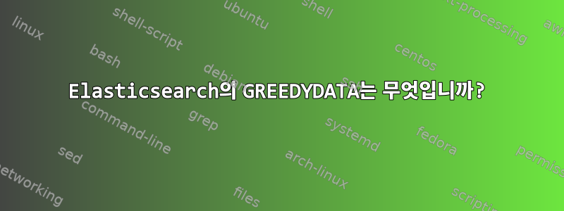 Elasticsearch의 GREEDYDATA는 무엇입니까?