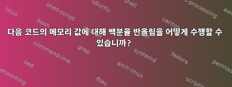 다음 코드의 메모리 값에 대해 백분율 반올림을 어떻게 수행할 수 있습니까?