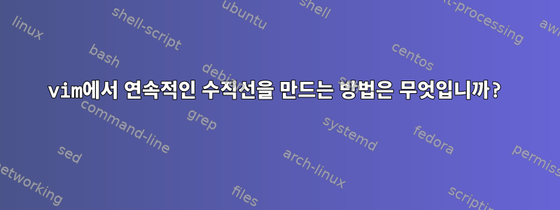 vim에서 연속적인 수직선을 만드는 방법은 무엇입니까?