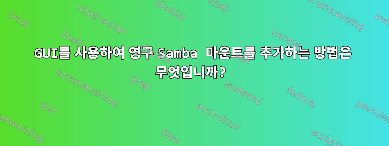 GUI를 사용하여 영구 Samba 마운트를 추가하는 방법은 무엇입니까?