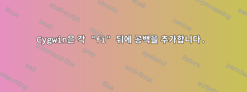 Cygwin은 각 "fi" 뒤에 공백을 추가합니다.