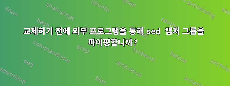 교체하기 전에 외부 프로그램을 통해 sed 캡처 그룹을 파이핑합니까?