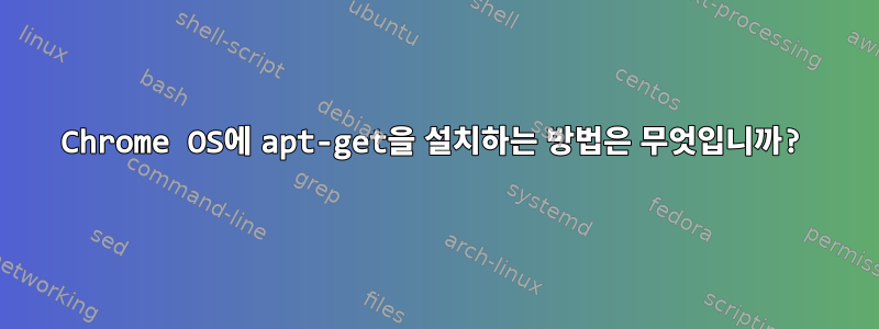 Chrome OS에 apt-get을 설치하는 방법은 무엇입니까?