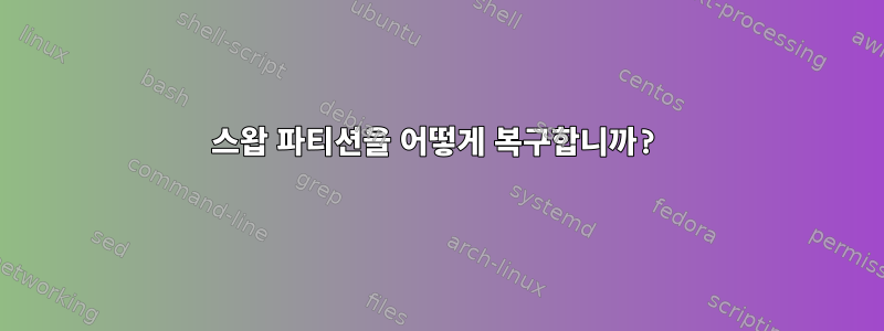 스왑 파티션을 어떻게 복구합니까?