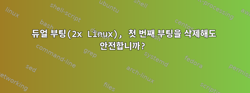 듀얼 부팅(2x Linux), 첫 번째 부팅을 삭제해도 안전합니까?