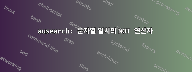 ausearch: 문자열 일치의 NOT 연산자