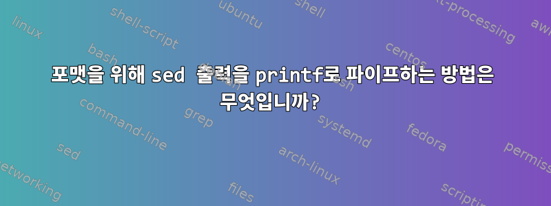 포맷을 위해 sed 출력을 printf로 파이프하는 방법은 무엇입니까?