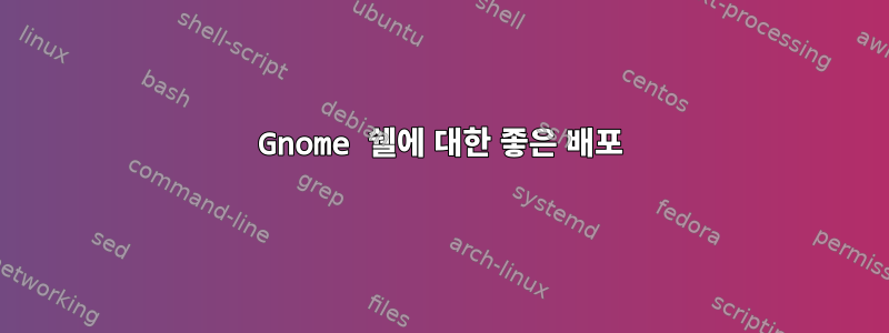 Gnome 쉘에 대한 좋은 배포