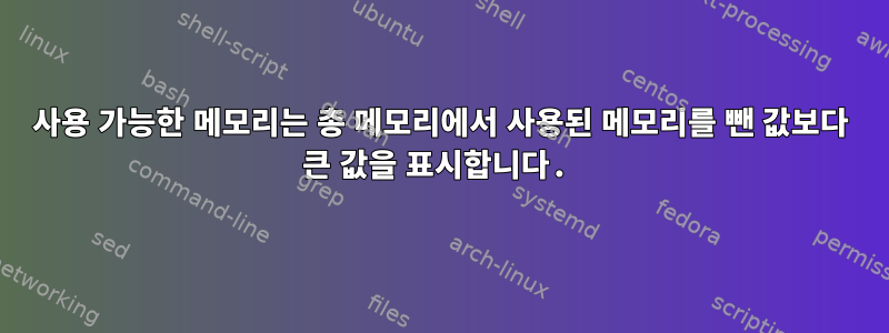 사용 가능한 메모리는 총 메모리에서 사용된 메모리를 뺀 값보다 큰 값을 표시합니다.