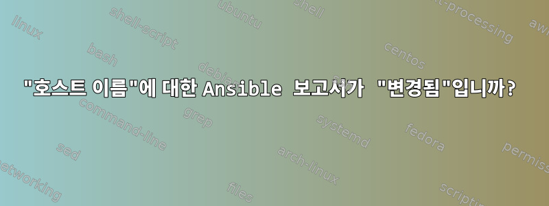 "호스트 이름"에 대한 Ansible 보고서가 "변경됨"입니까?