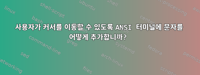 사용자가 커서를 이동할 수 있도록 ANSI 터미널에 문자를 어떻게 추가합니까?