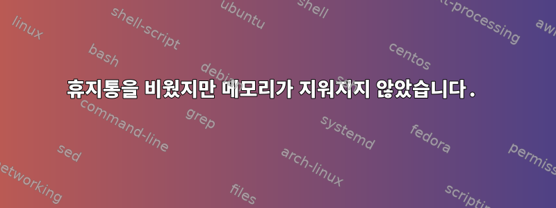 휴지통을 비웠지만 메모리가 지워지지 않았습니다.