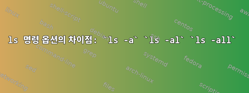 ls 명령 옵션의 차이점: `ls -a` `ls -al` `ls -all`