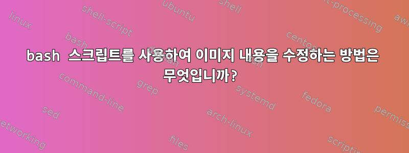 bash 스크립트를 사용하여 이미지 내용을 수정하는 방법은 무엇입니까?