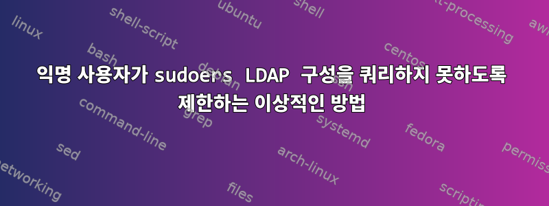 익명 사용자가 sudoers LDAP 구성을 쿼리하지 못하도록 제한하는 이상적인 방법