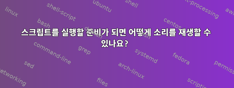 스크립트를 실행할 준비가 되면 어떻게 소리를 재생할 수 있나요?