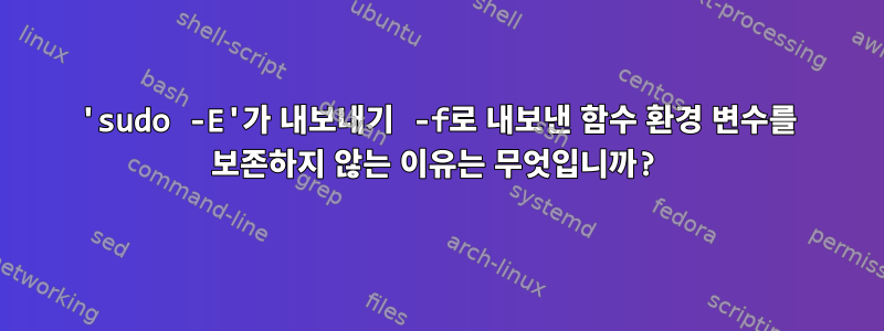 'sudo -E'가 내보내기 -f로 내보낸 함수 환경 변수를 보존하지 않는 이유는 무엇입니까?