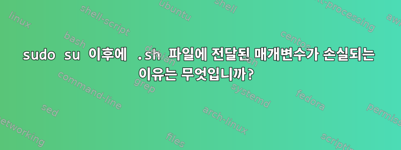 sudo su 이후에 .sh 파일에 전달된 매개변수가 손실되는 이유는 무엇입니까?