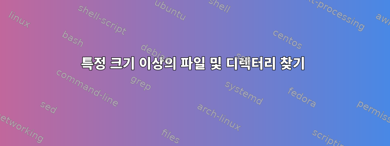 특정 크기 이상의 파일 및 디렉터리 찾기