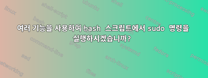 여러 기능을 사용하여 bash 스크립트에서 sudo 명령을 실행하시겠습니까?