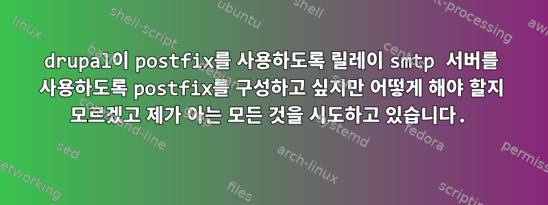 drupal이 postfix를 사용하도록 릴레이 smtp 서버를 사용하도록 postfix를 구성하고 싶지만 어떻게 해야 할지 모르겠고 제가 아는 모든 것을 시도하고 있습니다.