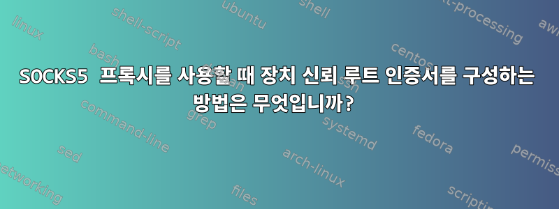 SOCKS5 프록시를 사용할 때 장치 신뢰 루트 인증서를 구성하는 방법은 무엇입니까?