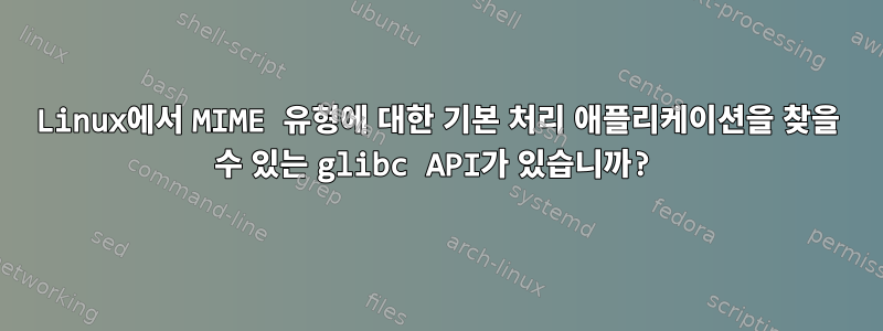 Linux에서 MIME 유형에 대한 기본 처리 애플리케이션을 찾을 수 있는 glibc API가 있습니까?