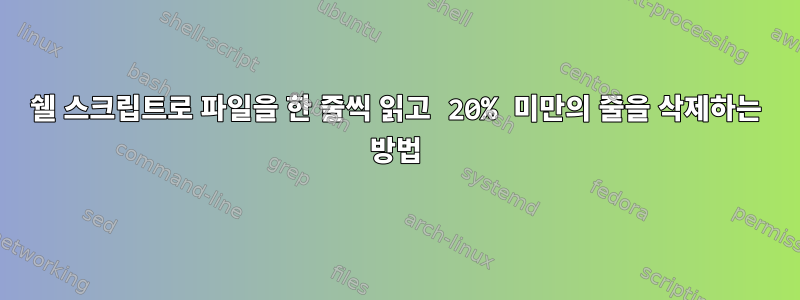 쉘 스크립트로 파일을 한 줄씩 읽고 20% 미만의 줄을 삭제하는 방법