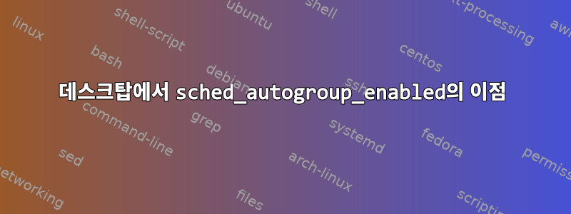 데스크탑에서 sched_autogroup_enabled의 이점